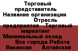 Торговый представитель › Название организации ­ Roossa › Отрасль предприятия ­ Торговый маркетинг › Минимальный оклад ­ 41 600 - Все города Работа » Вакансии   . Алтайский край,Алейск г.